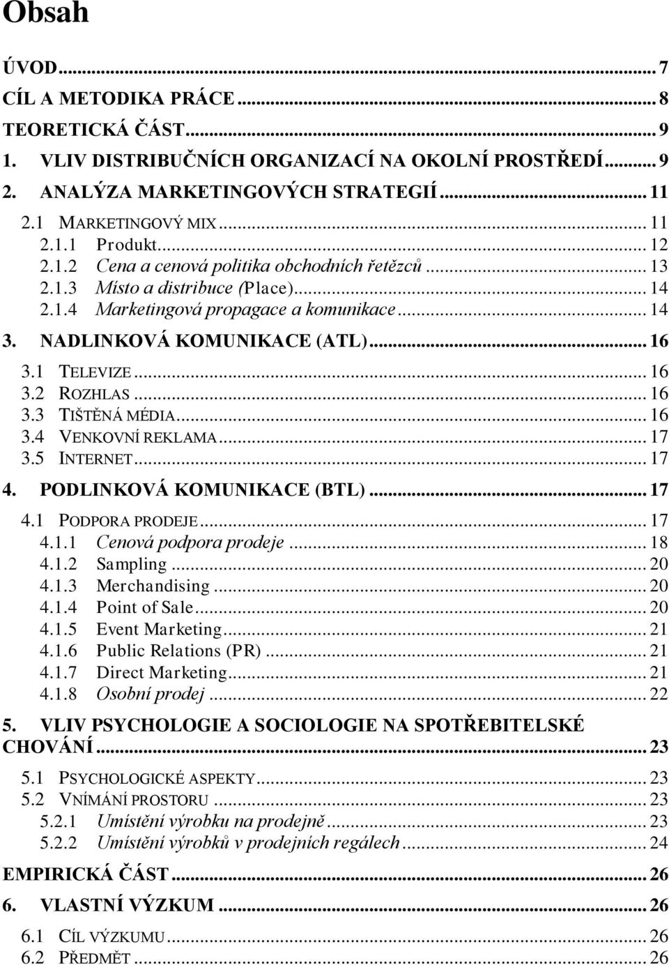 .. 16 3.2 ROZHLAS... 16 3.3 TIŠTĚNÁ MÉDIA... 16 3.4 VENKOVNÍ REKLAMA... 17 3.5 INTERNET... 17 4. PODLINKOVÁ KOMUNIKACE (BTL)... 17 4.1 PODPORA PRODEJE... 17 4.1.1 Cenová podpora prodeje... 18 4.1.2 Sampling.