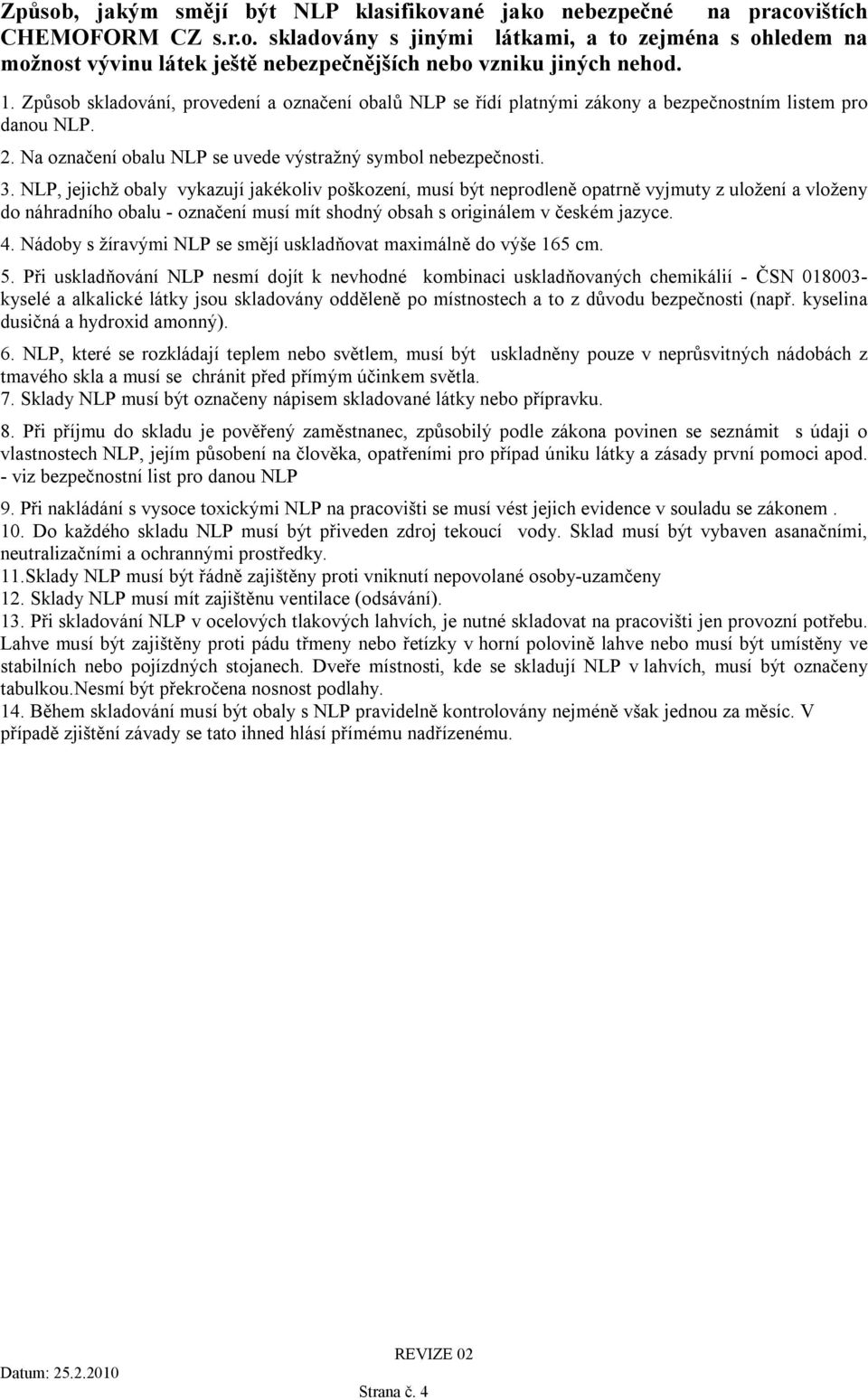 NLP, jejichž obaly vykazují jakékoliv poškození, musí být neprodleně opatrně vyjmuty z uložení a vloženy do náhradního obalu - označení musí mít shodný obsah s originálem v českém jazyce. 4.