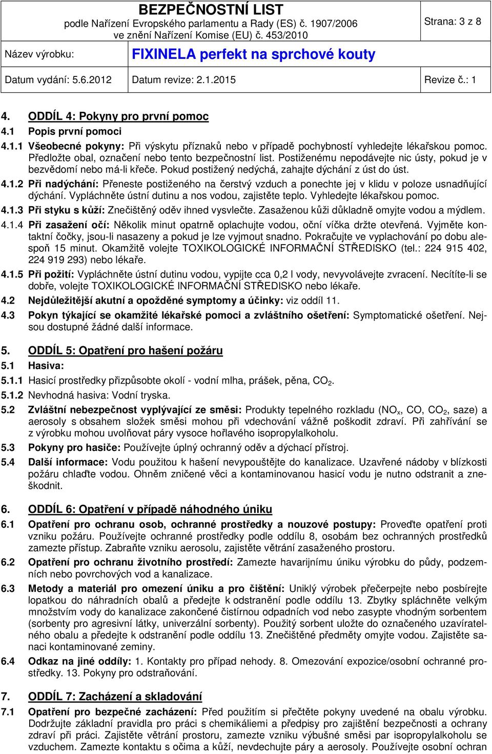 2 Při nadýchání: Přeneste postiženého na čerstvý vzduch a ponechte jej v klidu v poloze usnadňující dýchání. Vypláchněte ústní dutinu a nos vodou, zajistěte teplo. Vyhledejte lékařskou pomoc. 4.1.