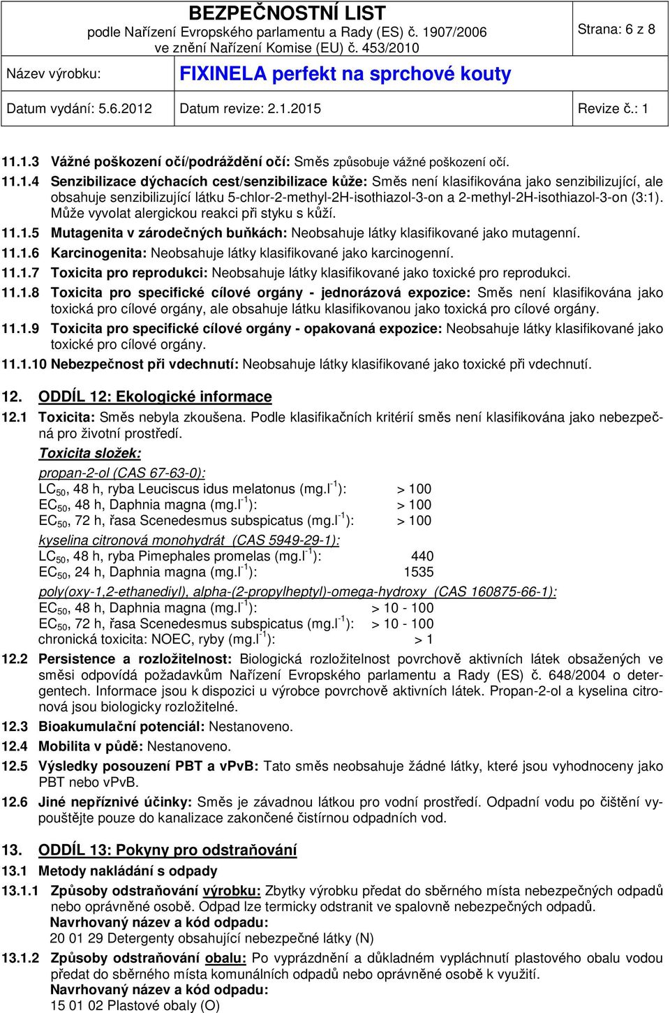 senzibilizující látku 5-chlor-2-methyl-2H-isothiazol-3-on a 2-methyl-2H-isothiazol-3-on (3:1). Může vyvolat alergickou reakci při styku s kůží. 11.1.5 Mutagenita v zárodečných buňkách: Neobsahuje látky klasifikované jako mutagenní.