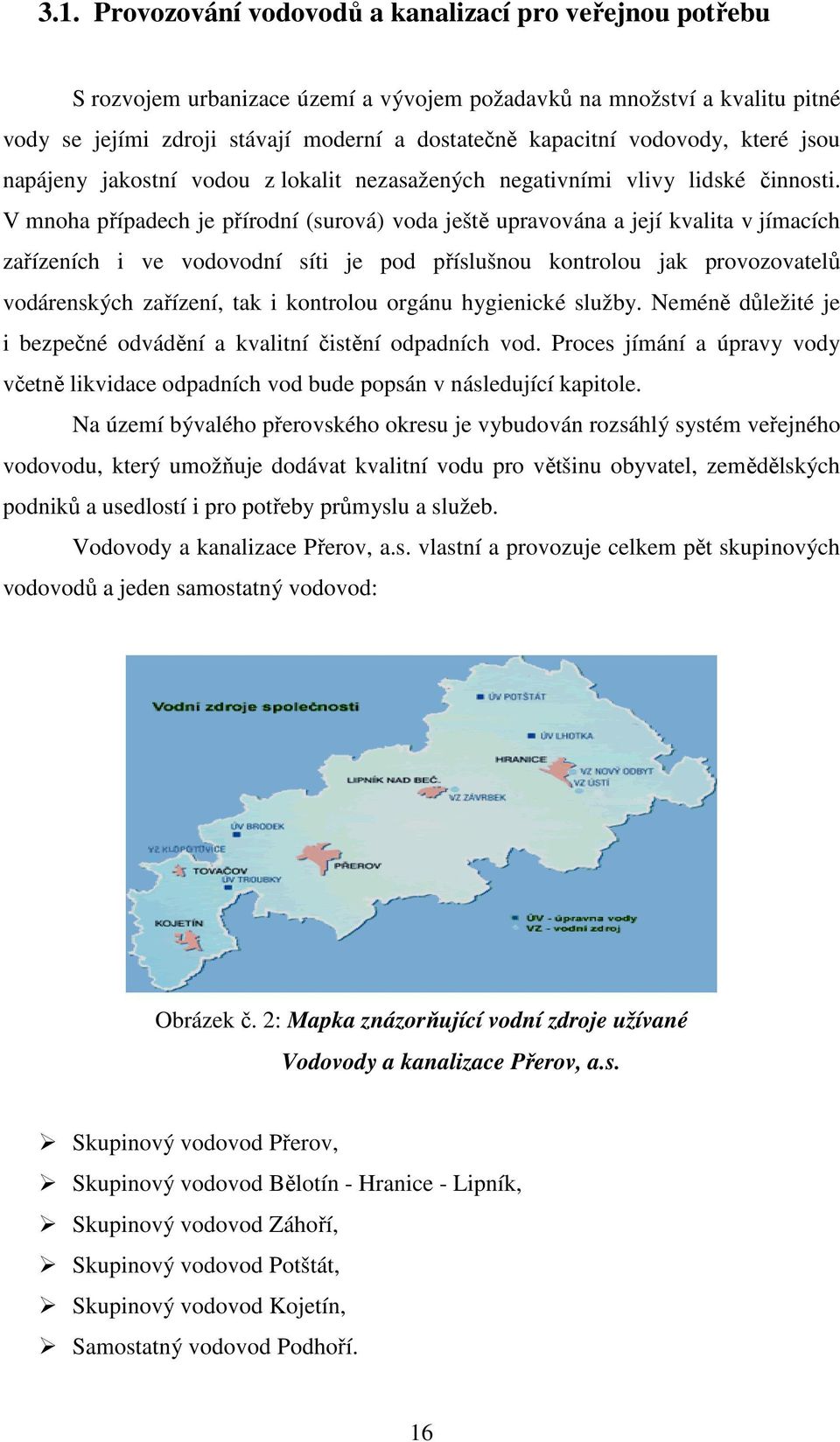 V mnoha případech je přírodní (surová) voda ještě upravována a její kvalita v jímacích zařízeních i ve vodovodní síti je pod příslušnou kontrolou jak provozovatelů vodárenských zařízení, tak i