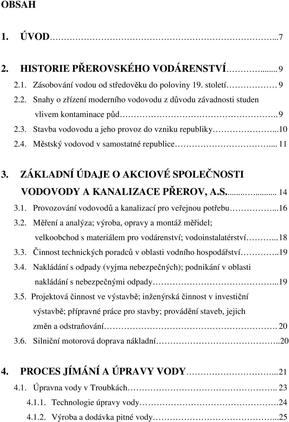 1. Provozování vodovodů a kanalizací pro veřejnou potřebu...16 3.2. Měření a analýza; výroba, opravy a montáž měřidel; velkoobchod s materiálem pro vodárenství; vodoinstalatérství... 18 3.3. Činnost technických poradců v oblasti vodního hospodářství.