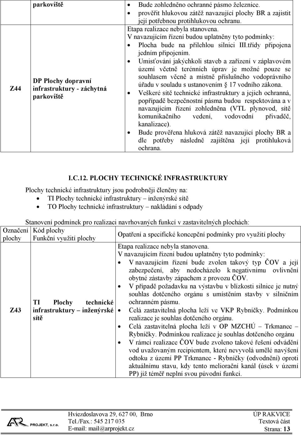 Umisťování jakýchkoli staveb a zařízení v záplavovém území včetně terénních úprav je možné pouze se souhlasem věcně a místně příslušného vodoprávního úřadu v souladu s ustanovením 17 vodního zákona.