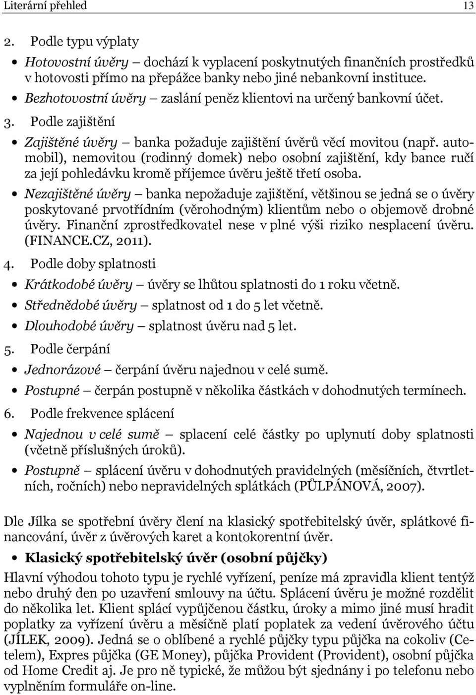 automobil), nemovitou (rodinný domek) nebo osobní zajištění, kdy bance ručí za její pohledávku kromě příjemce úvěru ještě třetí osoba.