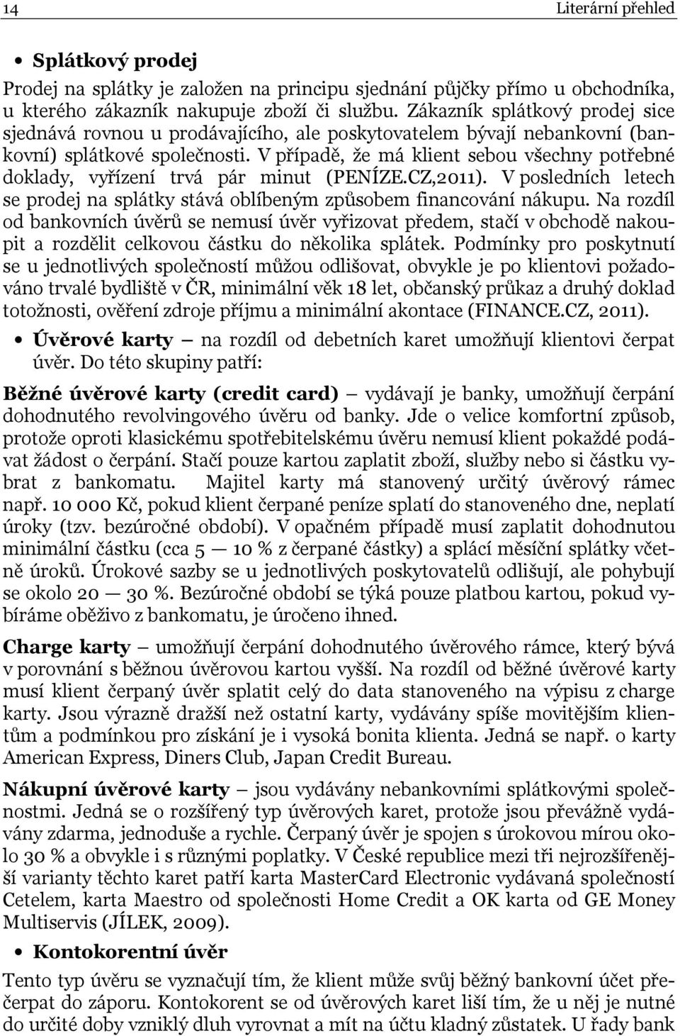 V případě, že má klient sebou všechny potřebné doklady, vyřízení trvá pár minut (PENÍZE.CZ,2011). V posledních letech se prodej na splátky stává oblíbeným způsobem financování nákupu.