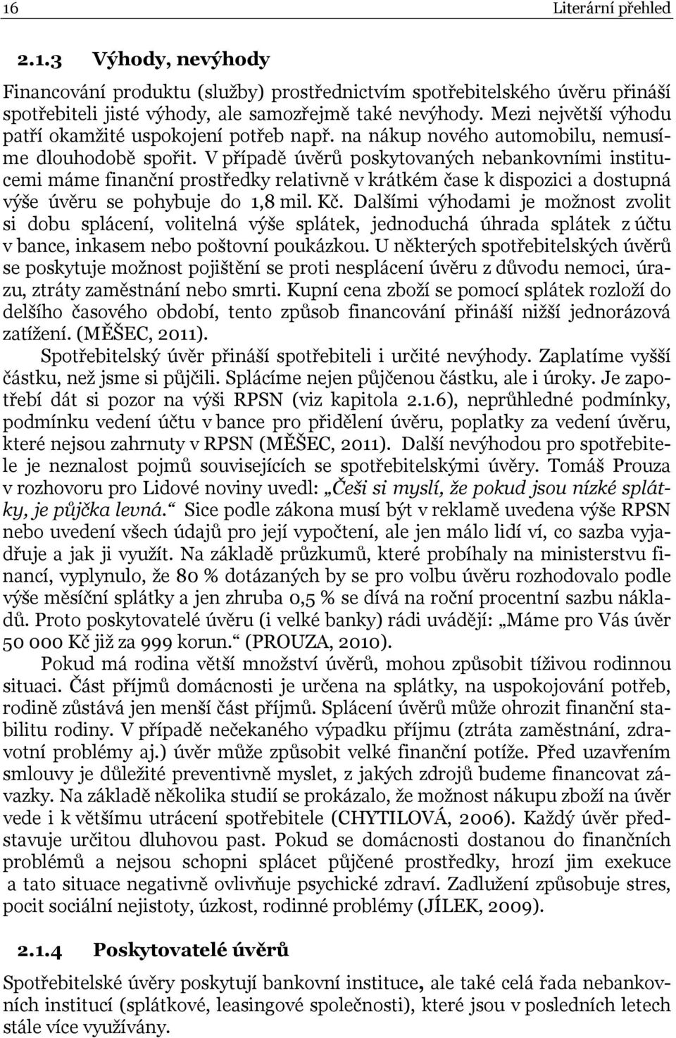 V případě úvěrů poskytovaných nebankovními institucemi máme finanční prostředky relativně v krátkém čase k dispozici a dostupná výše úvěru se pohybuje do 1,8 mil. Kč.