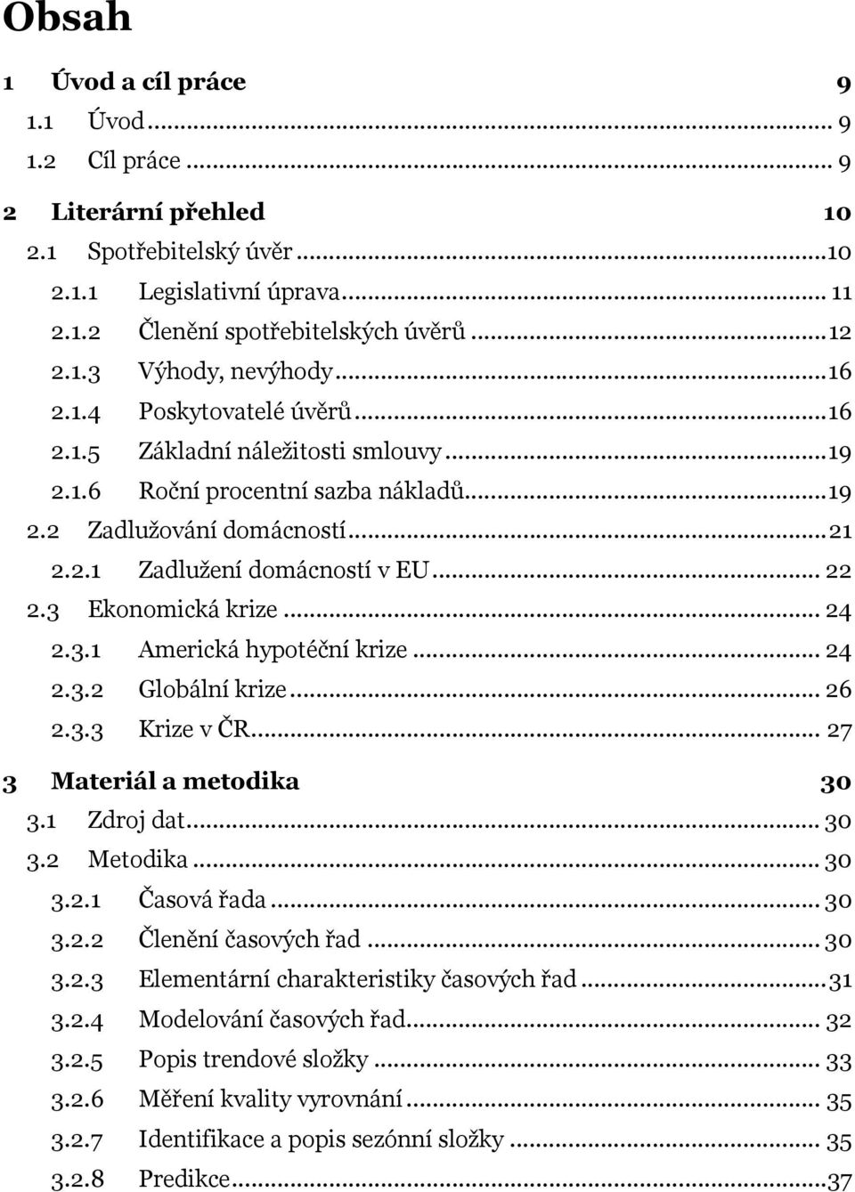 3 Ekonomická krize... 24 2.3.1 Americká hypotéční krize... 24 2.3.2 Globální krize... 26 2.3.3 Krize v ČR... 27 3 Materiál a metodika 30 3.1 Zdroj dat... 30 3.2 Metodika... 30 3.2.1 Časová řada... 30 3.2.2 Členění časových řad.