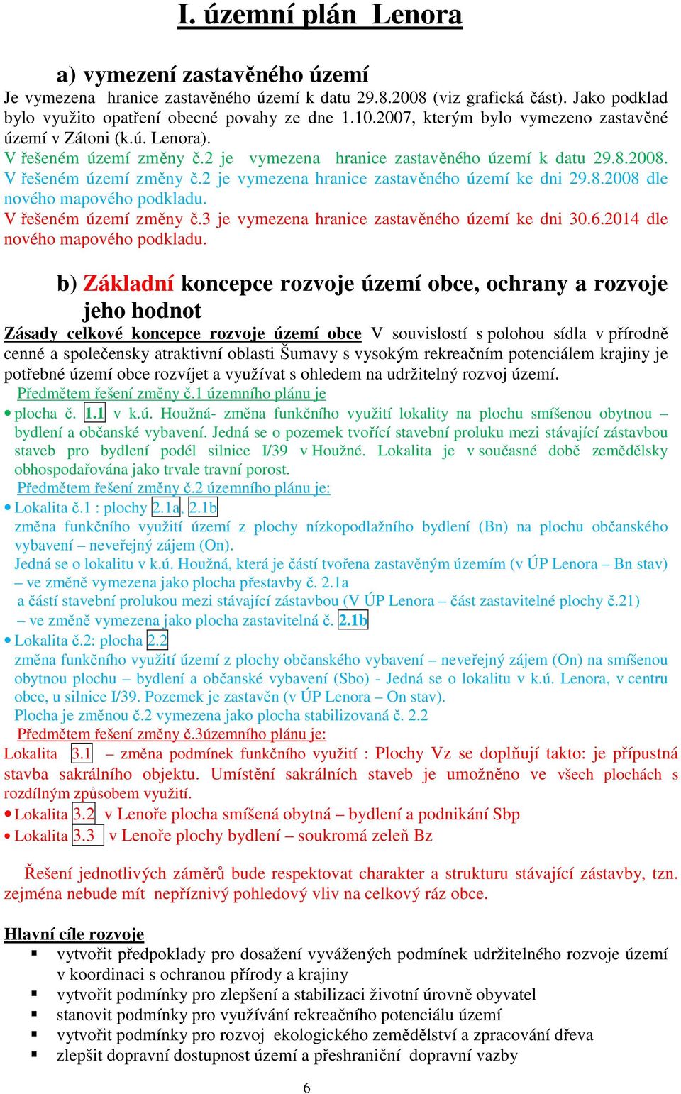 8.2008 dle nového mapového podkladu. V řešeném území změny č.3 je vymezena hranice zastavěného území ke dni 30.6.2014 dle nového mapového podkladu.