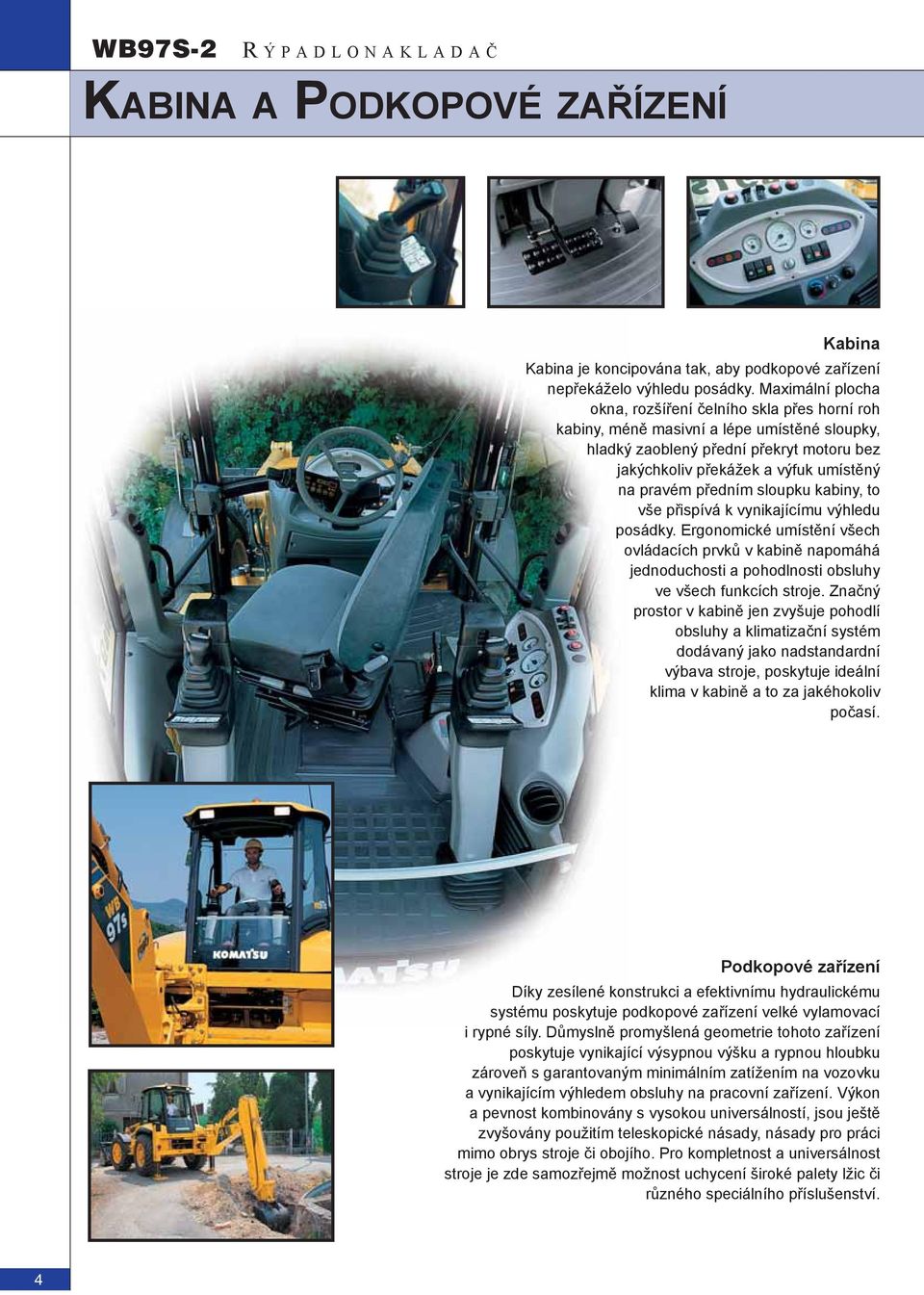 předním sloupku kabiny, to vše přispívá k vynikajícímu výhledu posádky. Ergonomické umístění všech ovládacích prvků v kabině napomáhá jednoduchosti a pohodlnosti obsluhy ve všech funkcích stroje.