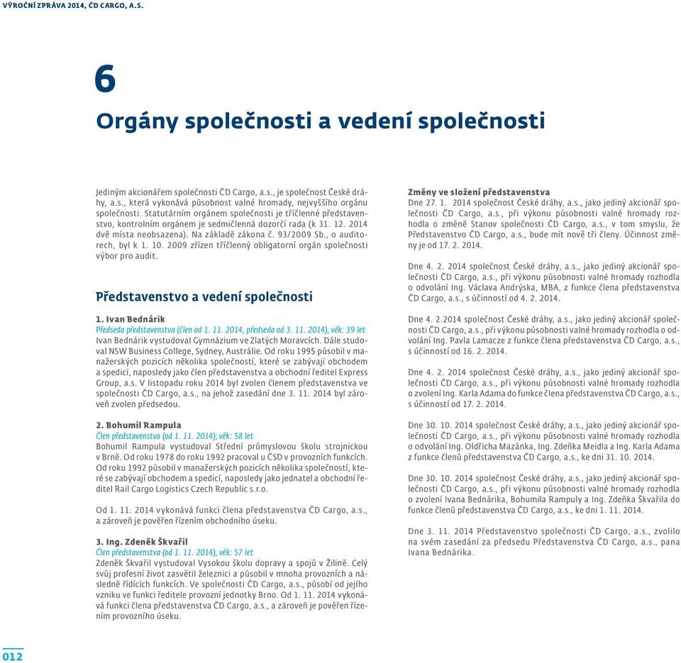 , o auditorech, byl k 1. 10. 2009 zřízen tříčlenný obligatorní orgán společnosti výbor pro audit. Představenstvo a vedení společnosti 1. Ivan Bednárik Předseda představenstva (člen od 1. 11.