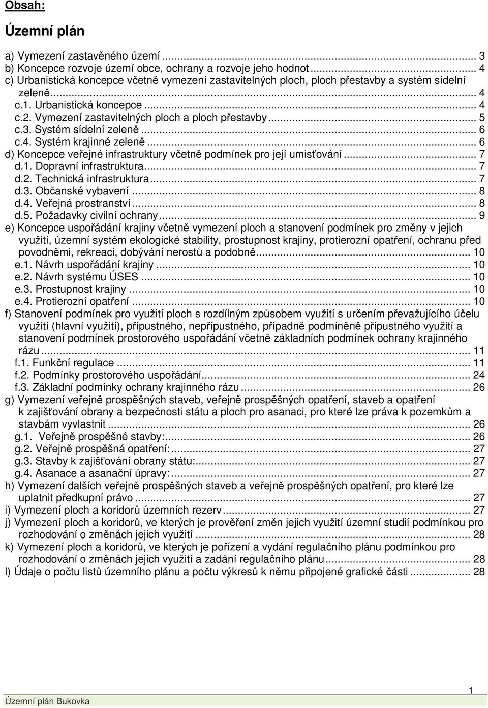 .. 5 c.3. Systém sídelní zeleně... 6 c.4. Systém krajinné zeleně... 6 d) Koncepce veřejné infrastruktury včetně podmínek pro její umisťování... 7 d.1. Dopravní infrastruktura... 7 d.2.