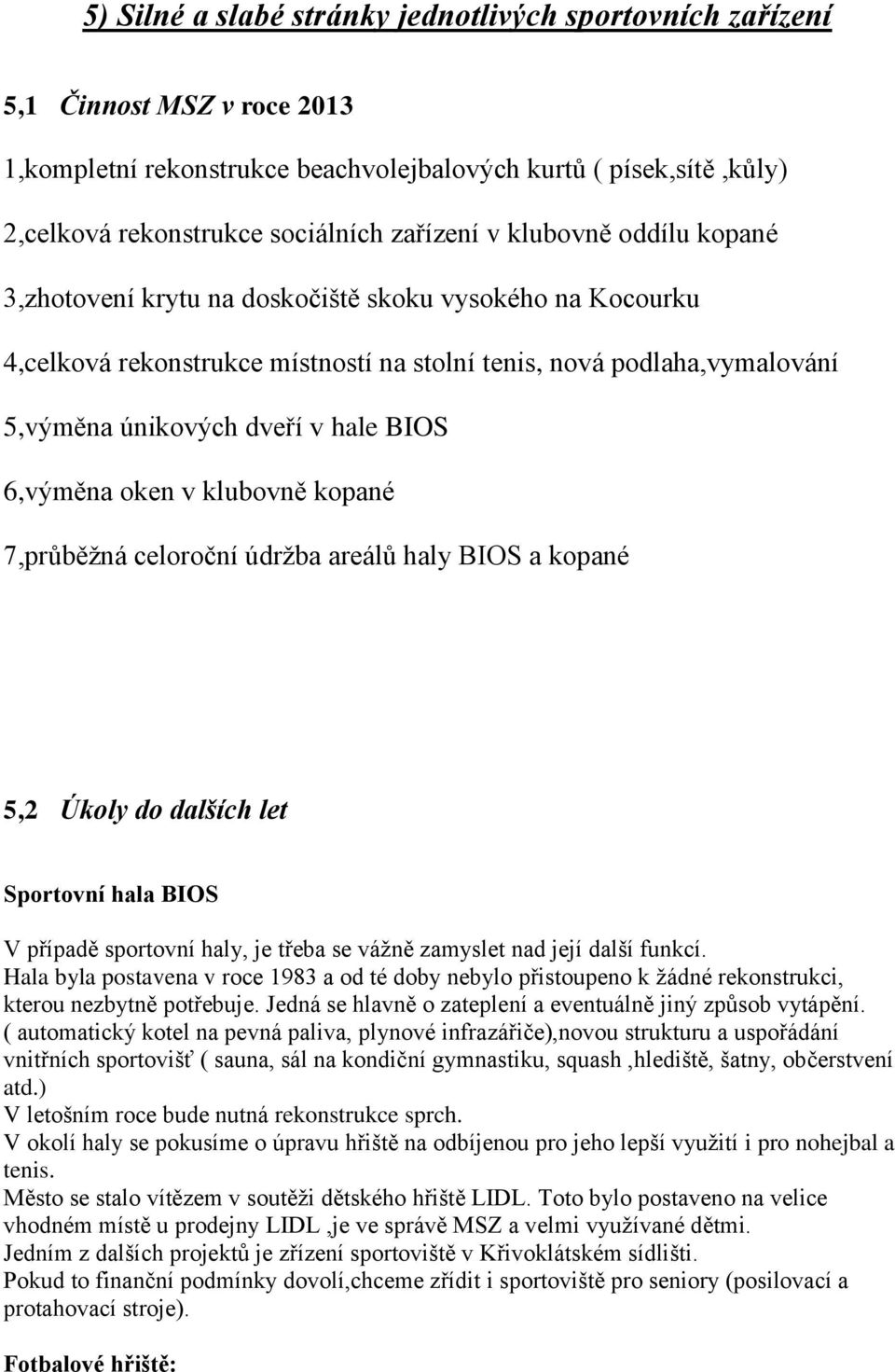 6,výměna oken v klubovně kopané 7,průběžná celoroční údržba areálů haly BIOS a kopané 5,2 Úkoly do dalších let Sportovní hala BIOS V případě sportovní haly, je třeba se vážně zamyslet nad její další