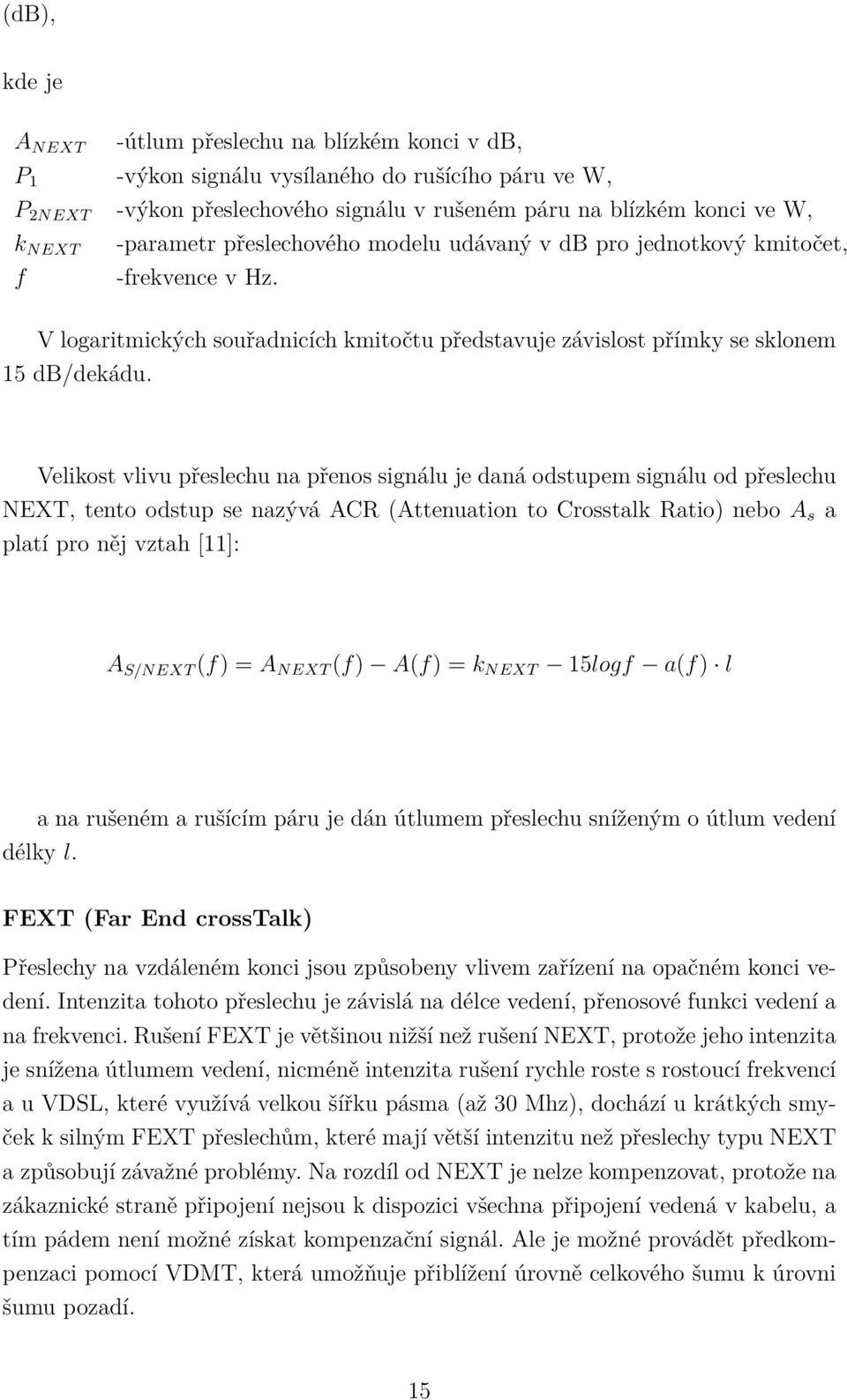 Velikost vlivu přeslechu na přenos signálu je daná odstupem signálu od přeslechu NEXT, tento odstup se nazývá ACR (Attenuation to Crosstalk Ratio) nebo A s a platí pro něj vztah [11]: A S/NEXT (f) =