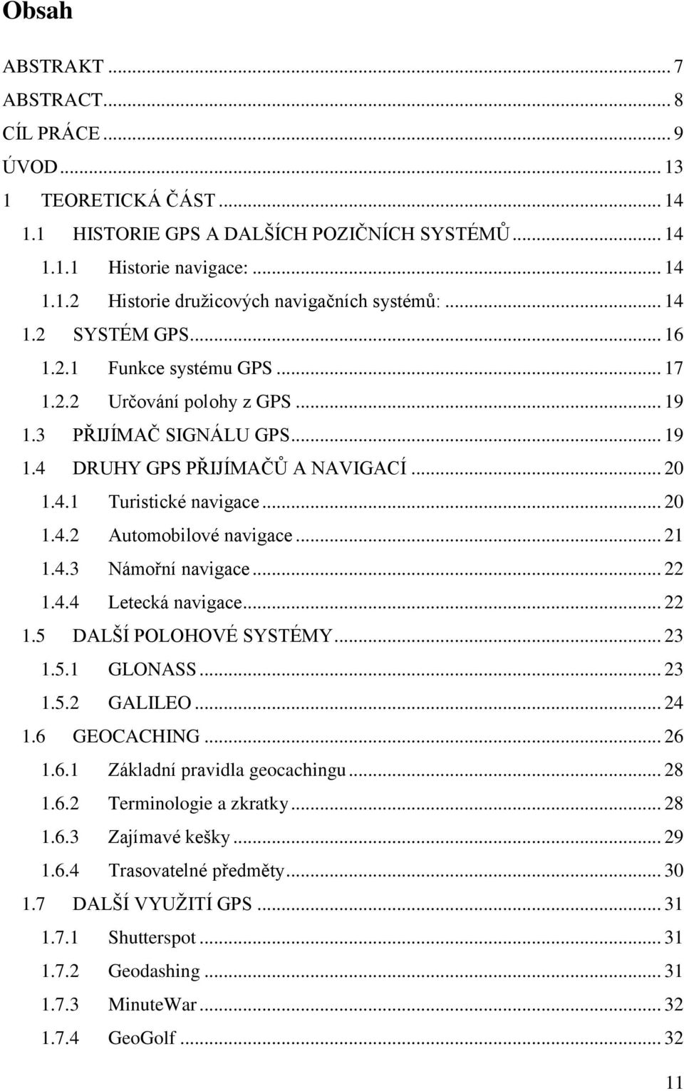 .. 21 1.4.3 Námořní navigace... 22 1.4.4 Letecká navigace... 22 1.5 DALŠÍ POLOHOVÉ SYSTÉMY... 23 1.5.1 GLONASS... 23 1.5.2 GALILEO... 24 1.6 GEOCACHING... 26 1.6.1 Základní pravidla geocachingu... 28 1.