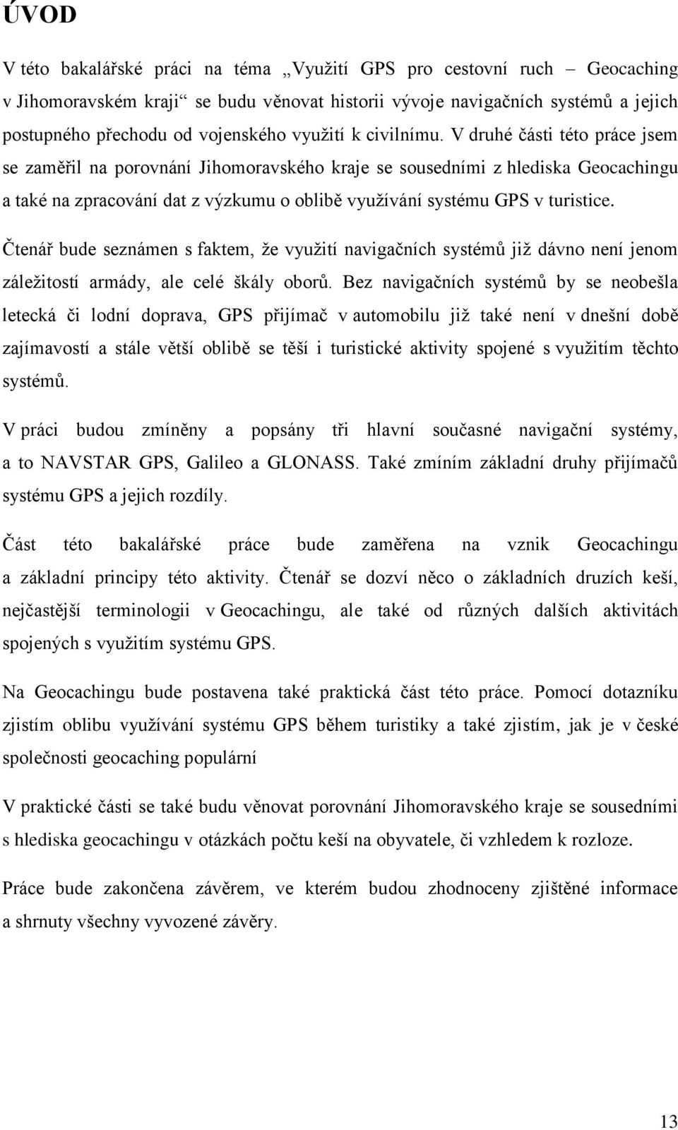 V druhé části této práce jsem se zaměřil na porovnání Jihomoravského kraje se sousedními z hlediska Geocachingu a také na zpracování dat z výzkumu o oblibě využívání systému GPS v turistice.