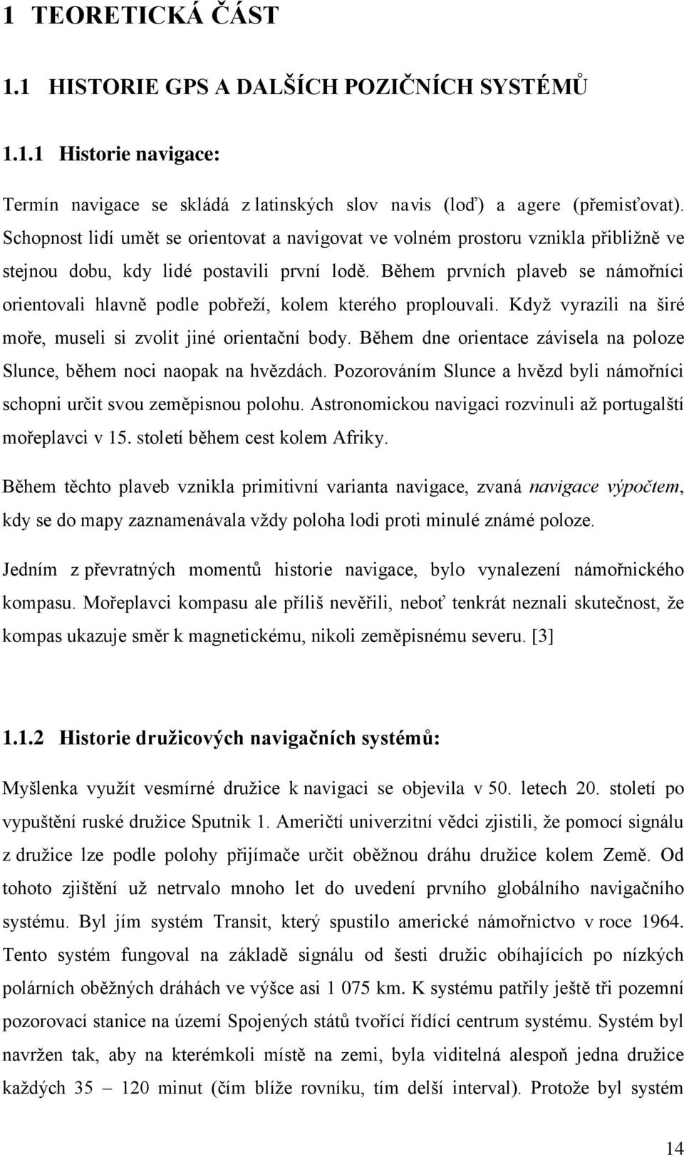 Během prvních plaveb se námořníci orientovali hlavně podle pobřeží, kolem kterého proplouvali. Když vyrazili na širé moře, museli si zvolit jiné orientační body.