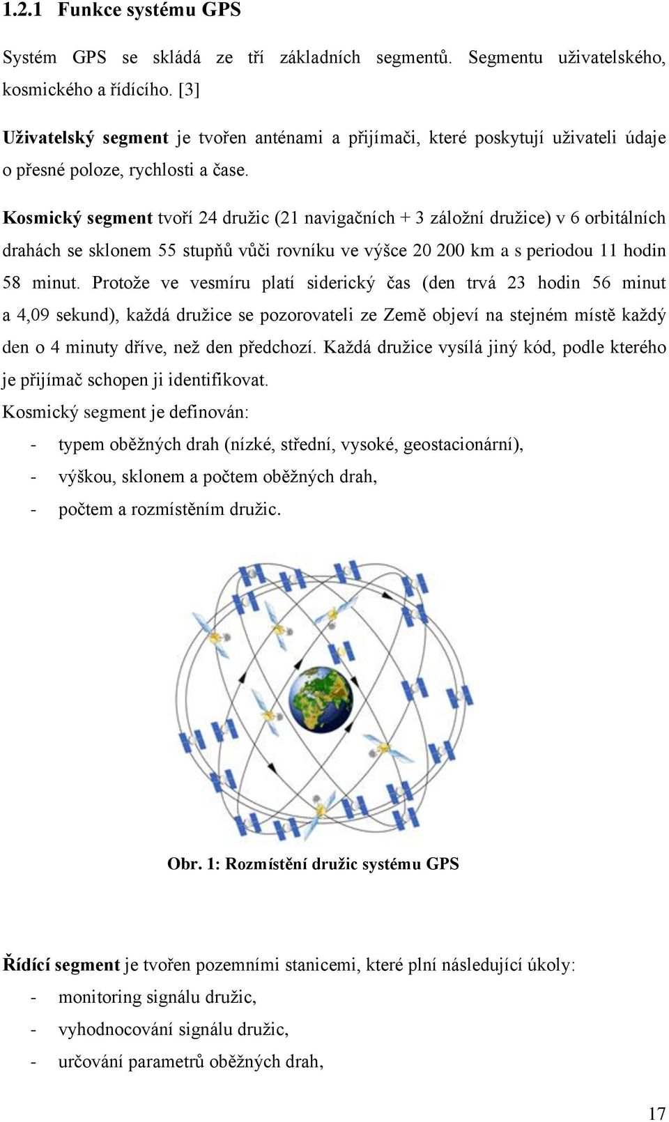 Kosmický segment tvoří 24 družic (21 navigačních + 3 záložní družice) v 6 orbitálních drahách se sklonem 55 stupňů vůči rovníku ve výšce 20 200 km a s periodou 11 hodin 58 minut.