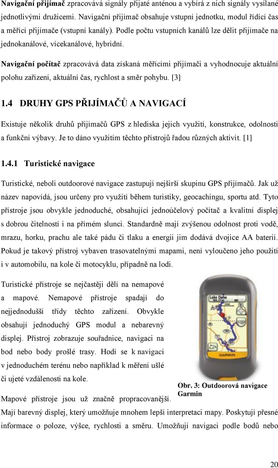 Navigační počítač zpracovává data získaná měřícími přijímači a vyhodnocuje aktuální polohu zařízení, aktuální čas, rychlost a směr pohybu. [3] 1.