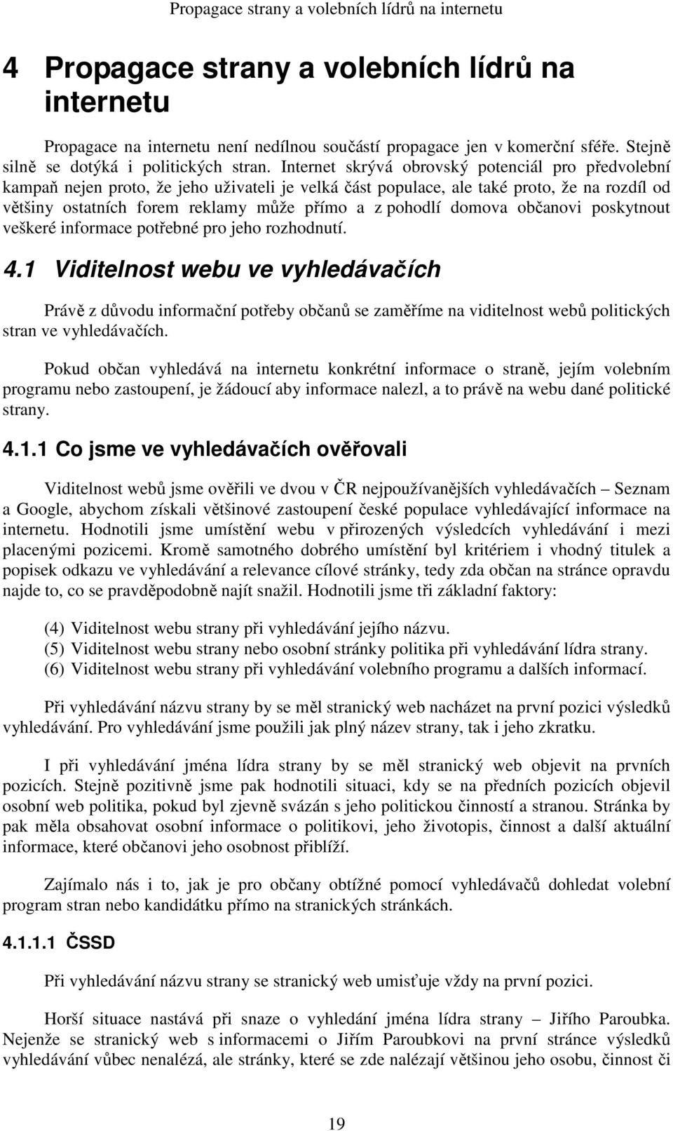 Internet skrývá obrovský potenciál pro předvolební kampaň nejen proto, že jeho uživateli je velká část populace, ale také proto, že na rozdíl od většiny ostatních forem reklamy může přímo a z pohodlí