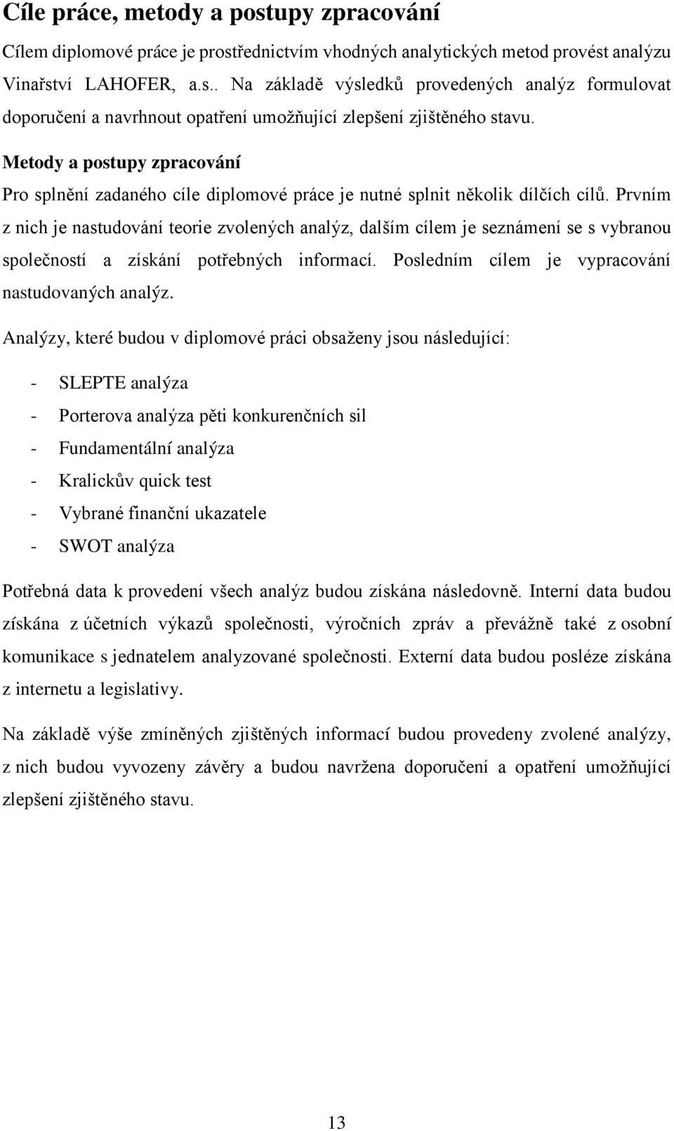 Prvním z nich je nastudování teorie zvolených analýz, dalším cílem je seznámení se s vybranou společností a získání potřebných informací. Posledním cílem je vypracování nastudovaných analýz.