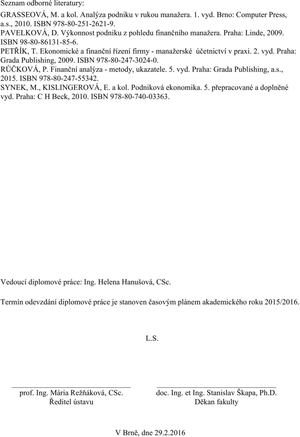 Praha: Grada Publishing, 2009. ISBN 978-80-247-3024-0. RŮČKOVÁ, P. Finanční analýza - metody, ukazatele. 5. vyd. Praha: Grada Publishing, a.s., 2015. ISBN 978-80-247-55342. SYNEK, M., KISLINGEROVÁ, E.