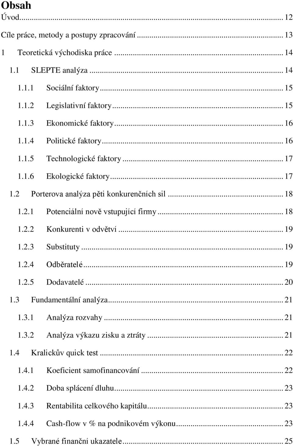 .. 19 1.2.3 Substituty... 19 1.2.4 Odběratelé... 19 1.2.5 Dodavatelé... 20 1.3 Fundamentální analýza... 21 1.3.1 Analýza rozvahy... 21 1.3.2 Analýza výkazu zisku a ztráty... 21 1.4 Kralickův quick test.