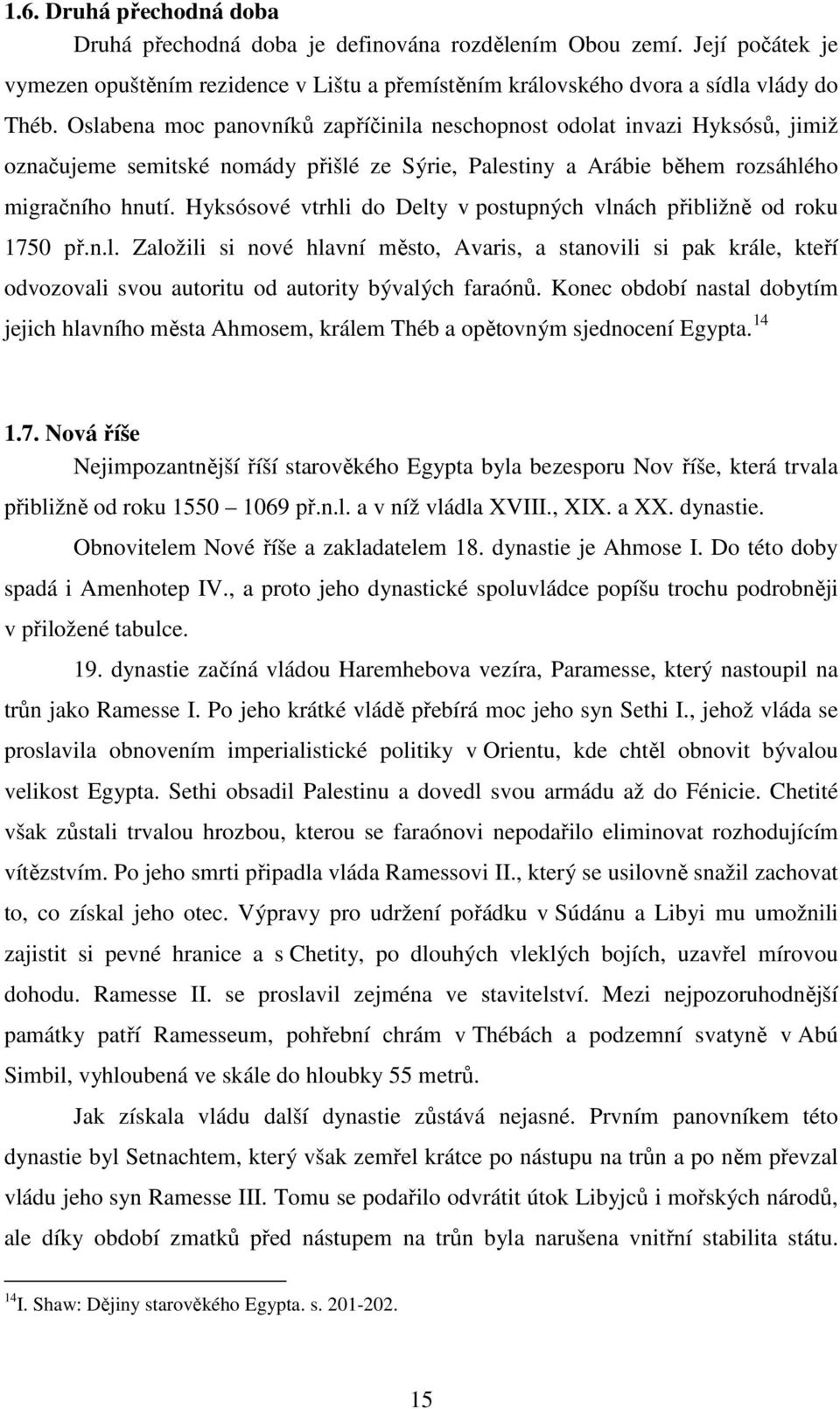 Hyksósové vtrhli do Delty v postupných vlnách přibližně od roku 1750 př.n.l. Založili si nové hlavní město, Avaris, a stanovili si pak krále, kteří odvozovali svou autoritu od autority bývalých faraónů.