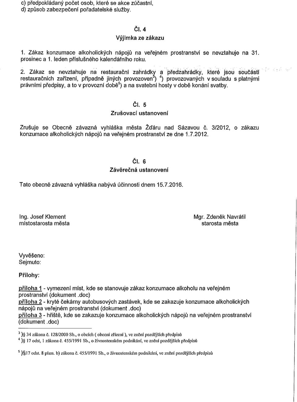 Zakaz se nevztahuje na restauracnl zahradkt, a precizaliradky, kter jsou soucastl restauracnlch zarlzeni, pripadne jinych provozoven ) 4 ) provozovanych v souladu s platnymi pravnimi predpisy, a to v