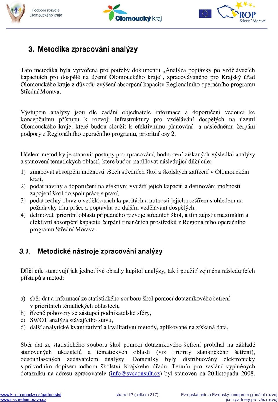 Výstupem analýzy jsou dle zadání objednatele informace a doporučení vedoucí ke koncepčnímu přístupu k rozvoji infrastruktury pro vzdělávání dospělých na území Olomouckého kraje, které budou sloužit k