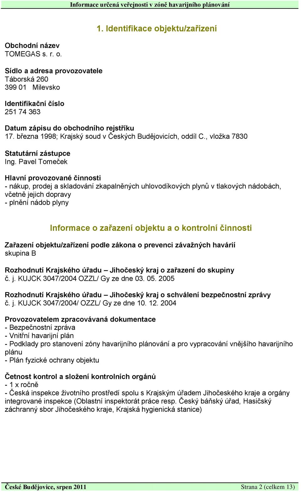 Pavel Tomeček Hlavní provozované činnosti - nákup, prodej a skladování zkapalněných uhlovodíkových plynů v tlakových nádobách, včetně jejich dopravy - plnění nádob plyny Informace o zařazení objektu