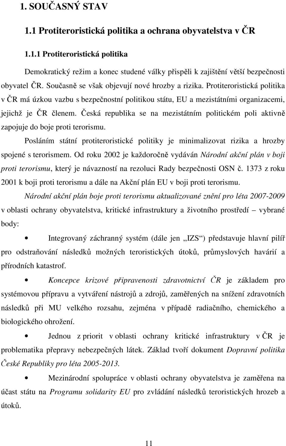 Česká republika se na mezistátním politickém poli aktivně zapojuje do boje proti terorismu. Posláním státní protiteroristické politiky je minimalizovat rizika a hrozby spojené s terorismem.