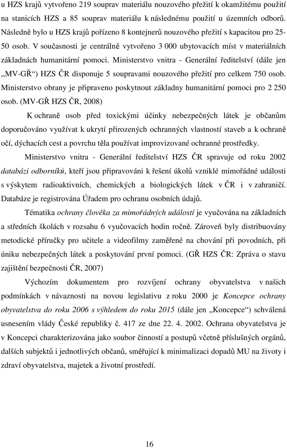 Ministerstvo vnitra - Generální ředitelství (dále jen,,mv-gř ) HZS ČR disponuje 5 soupravami nouzového přežití pro celkem 750 osob.