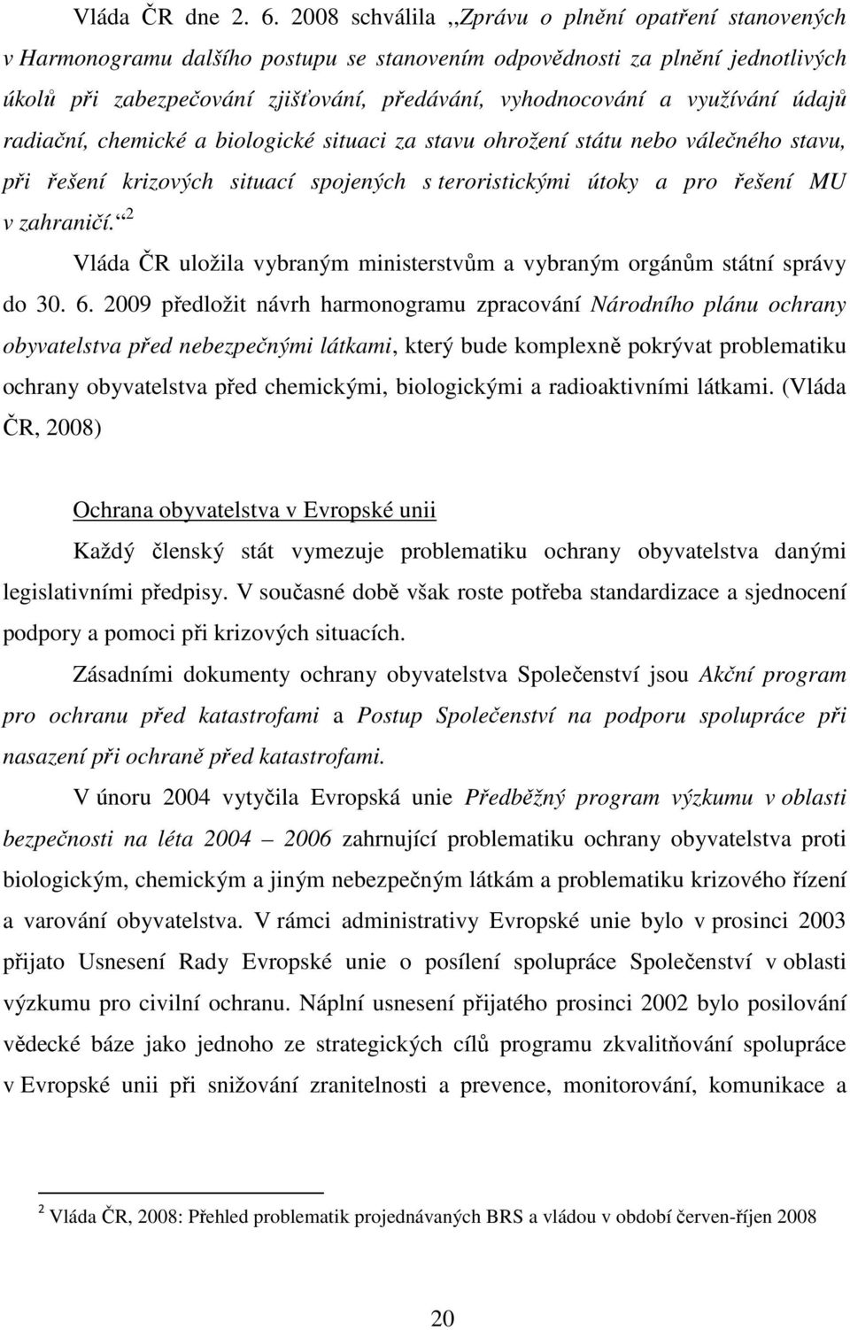 využívání údajů radiační, chemické a biologické situaci za stavu ohrožení státu nebo válečného stavu, při řešení krizových situací spojených s teroristickými útoky a pro řešení MU v zahraničí.