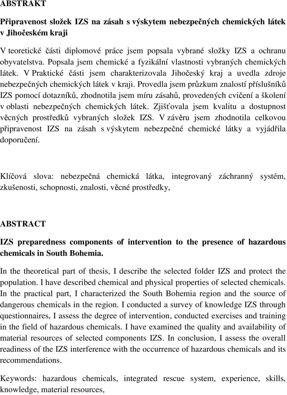 Provedla jsem průzkum znalostí příslušníků IZS pomocí dotazníků, zhodnotila jsem míru zásahů, provedených cvičení a školení v oblasti nebezpečných chemických látek.