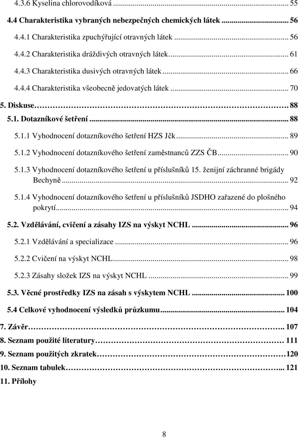 .. 89 5.1.2 Vyhodnocení dotazníkového šetření zaměstnanců ZZS ČB... 90 5.1.3 Vyhodnocení dotazníkového šetření u příslušníků 15. ženijní záchranné brigády Bechyně... 92 5.1.4 Vyhodnocení dotazníkového šetření u příslušníků JSDHO zařazené do plošného pokrytí.