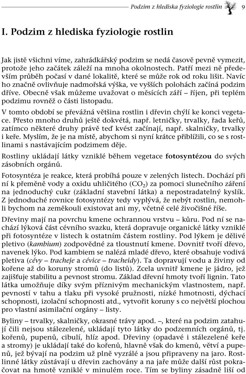 Patří mezi ně především průběh počasí v dané lokalitě, které se může rok od roku lišit. Navíc ho značně ovlivňuje nadmořská výška, ve vyšších polohách začíná podzim dříve.