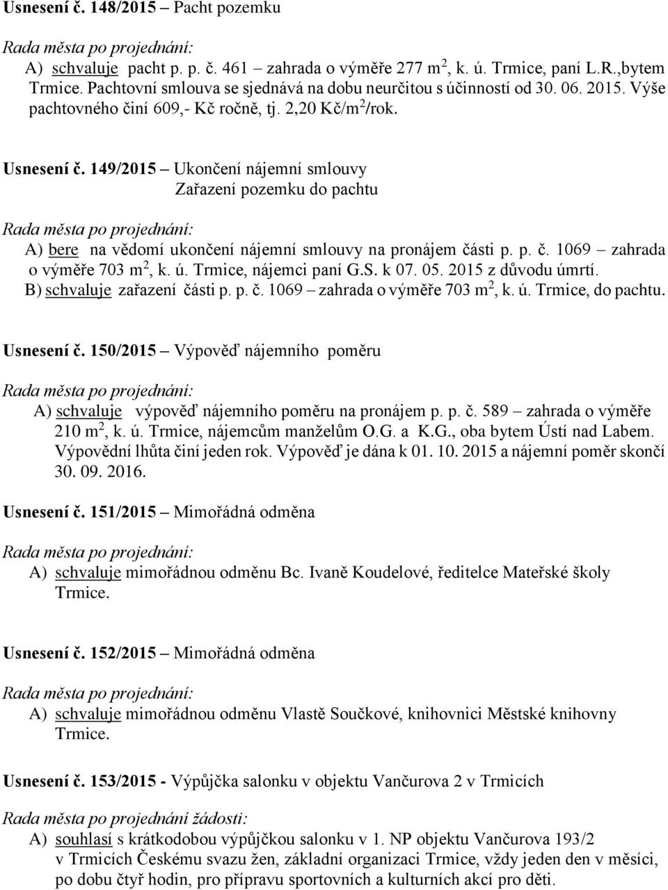 149/2015 Ukončení nájemní smlouvy Zařazení pozemku do pachtu A) bere na vědomí ukončení nájemní smlouvy na pronájem části p. p. č. 1069 zahrada o výměře 703 m 2, k. ú. Trmice, nájemci paní G.S. k 07.