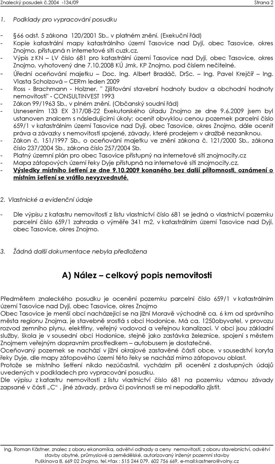 - Výpis z KN LV číslo 681 pro katastrální území Tasovice nad Dyjí, obec Tasovice, okres Znojmo, vyhotovený dne 7.10.2008 KÚ Jmk, KP Znojmo, pod číslem nečitelné. - Úřední oceňování majetku Doc. Ing.