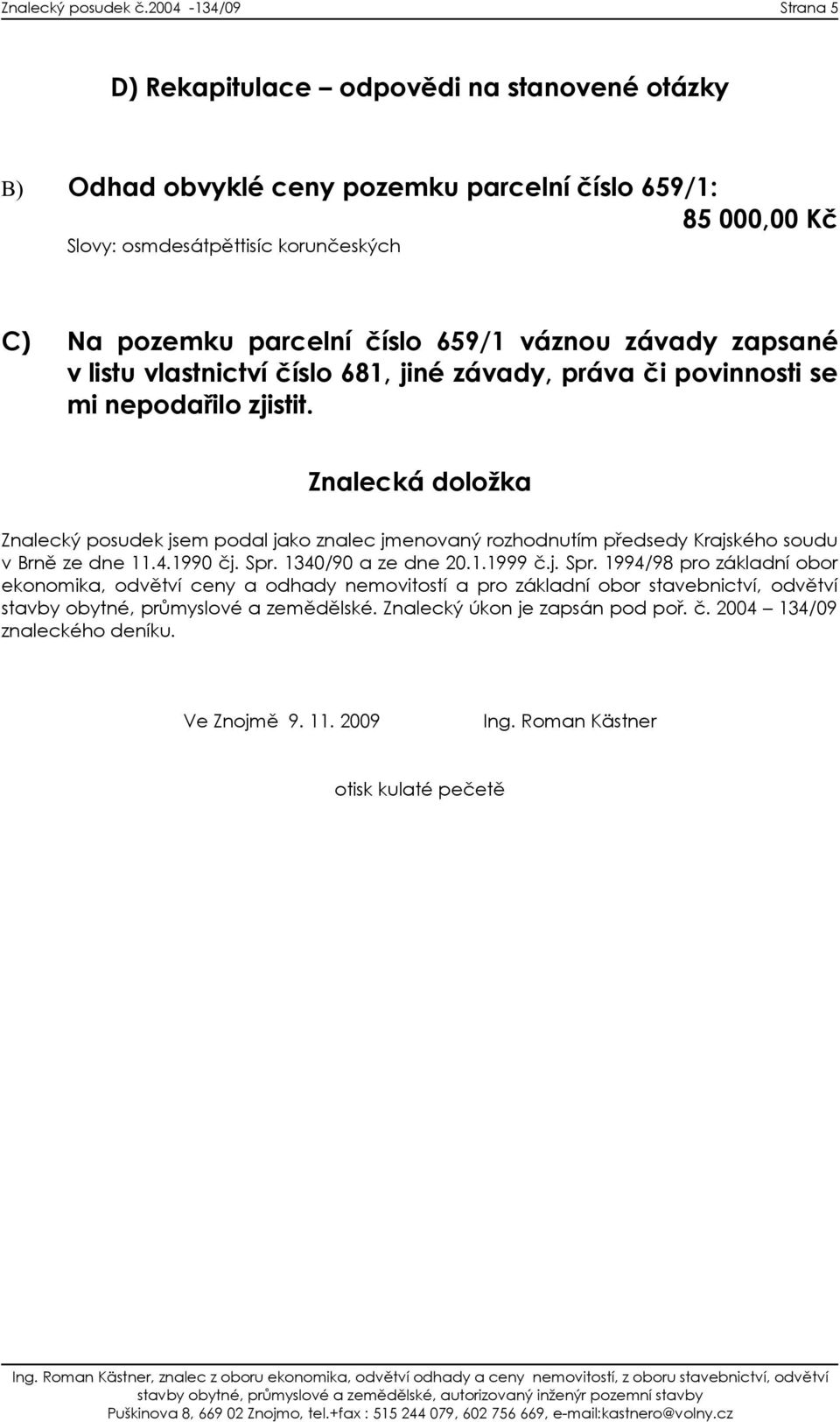 659/1 váznou závady zapsané v listu vlastnictví číslo 681, jiné závady, práva či povinnosti se mi nepodařilo zjistit.