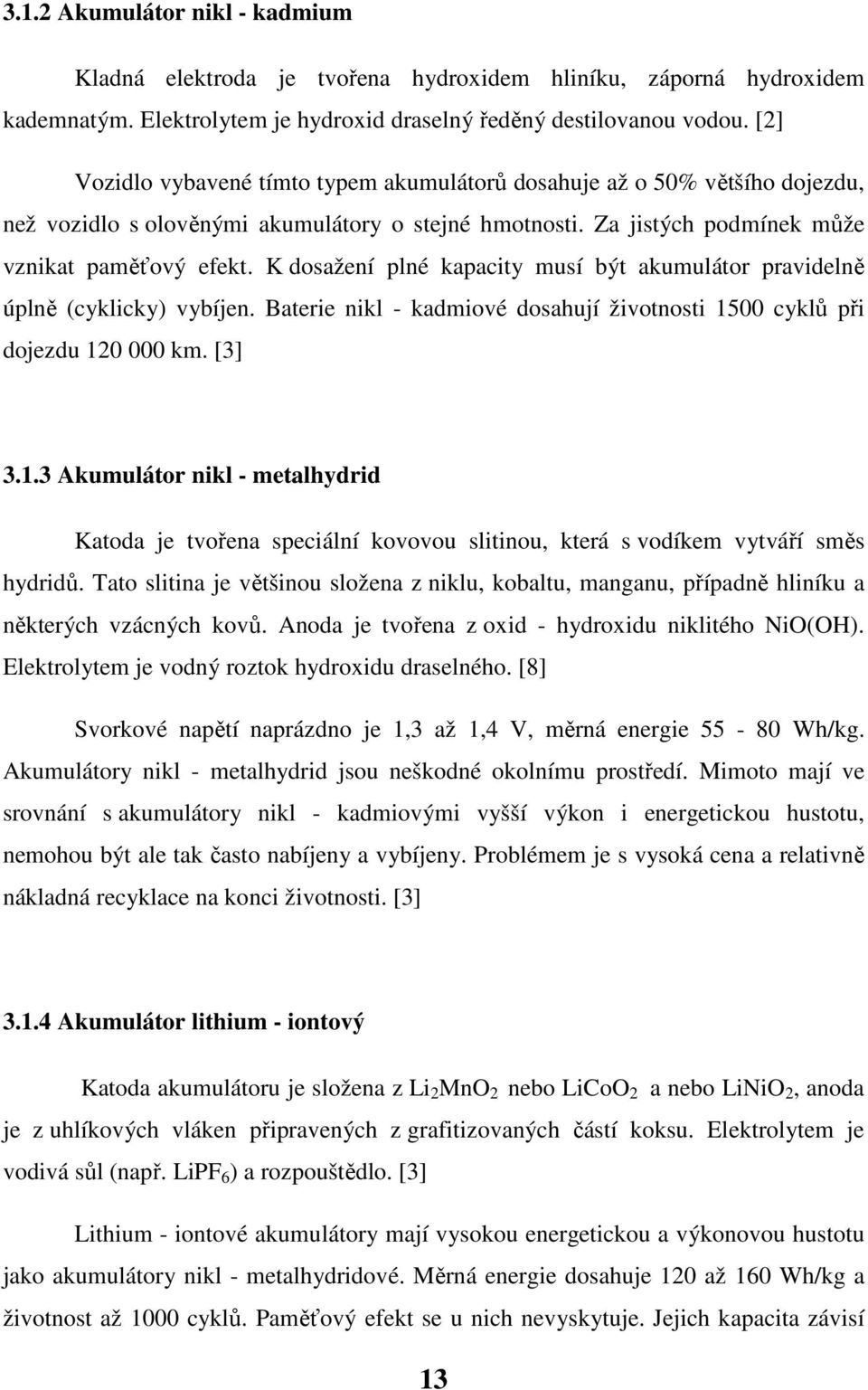 K dosažení plné kapacity musí být akumulátor pravidelně úplně (cyklicky) vybíjen. Baterie nikl - kadmiové dosahují životnosti 15