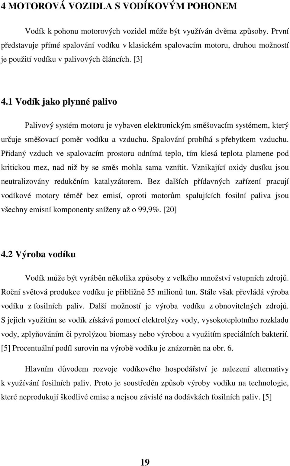 1 Vodík jako plynné palivo Palivový systém motoru je vybaven elektronickým směšovacím systémem, který určuje směšovací poměr vodíku a vzduchu. Spalování probíhá s přebytkem vzduchu.