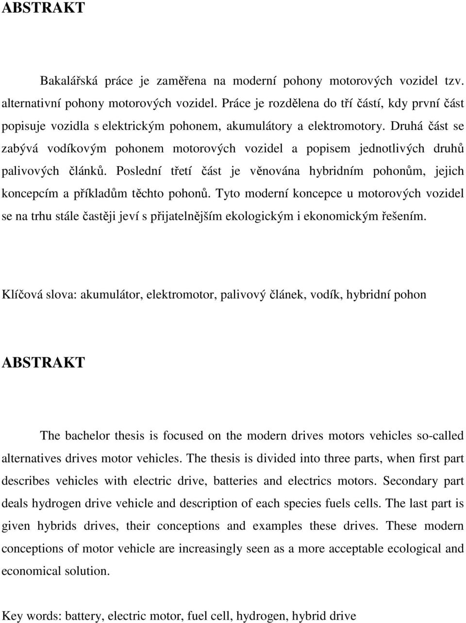 Druhá část se zabývá vodíkovým pohonem motorových vozidel a popisem jednotlivých druhů palivových článků. Poslední třetí část je věnována hybridním pohonům, jejich koncepcím a příkladům těchto pohonů.