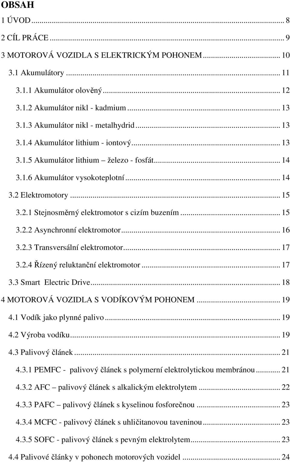 .. 15 3.2.2 Asynchronní elektromotor... 16 3.2.3 Transversální elektromotor... 17 3.2.4 Řízený reluktanční elektromotor... 17 3.3 Smart Electric Drive... 18 4 MOTOROVÁ VOZIDLA S VODÍKOVÝM POHONEM.