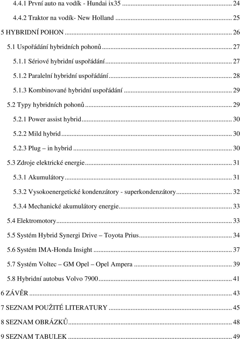 .. 31 5.3.1 Akumulátory... 31 5.3.2 Vysokoenergetické kondenzátory - superkondenzátory... 32 5.3.4 Mechanické akumulátory energie... 33 5.4 Elektromotory... 33 5.5 Systém Hybrid Synergi Drive Toyota Prius.