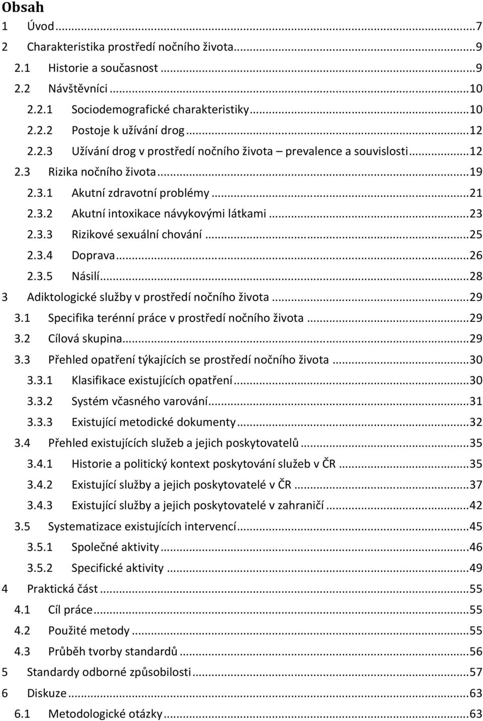 ..28 3 Adiktologické služby v prostředí nočního života...29 3.1 Specifika terénní práce v prostředí nočního života...29 3.2 Cílová skupina...29 3.3 Přehled opatření týkajících se prostředí nočního života.