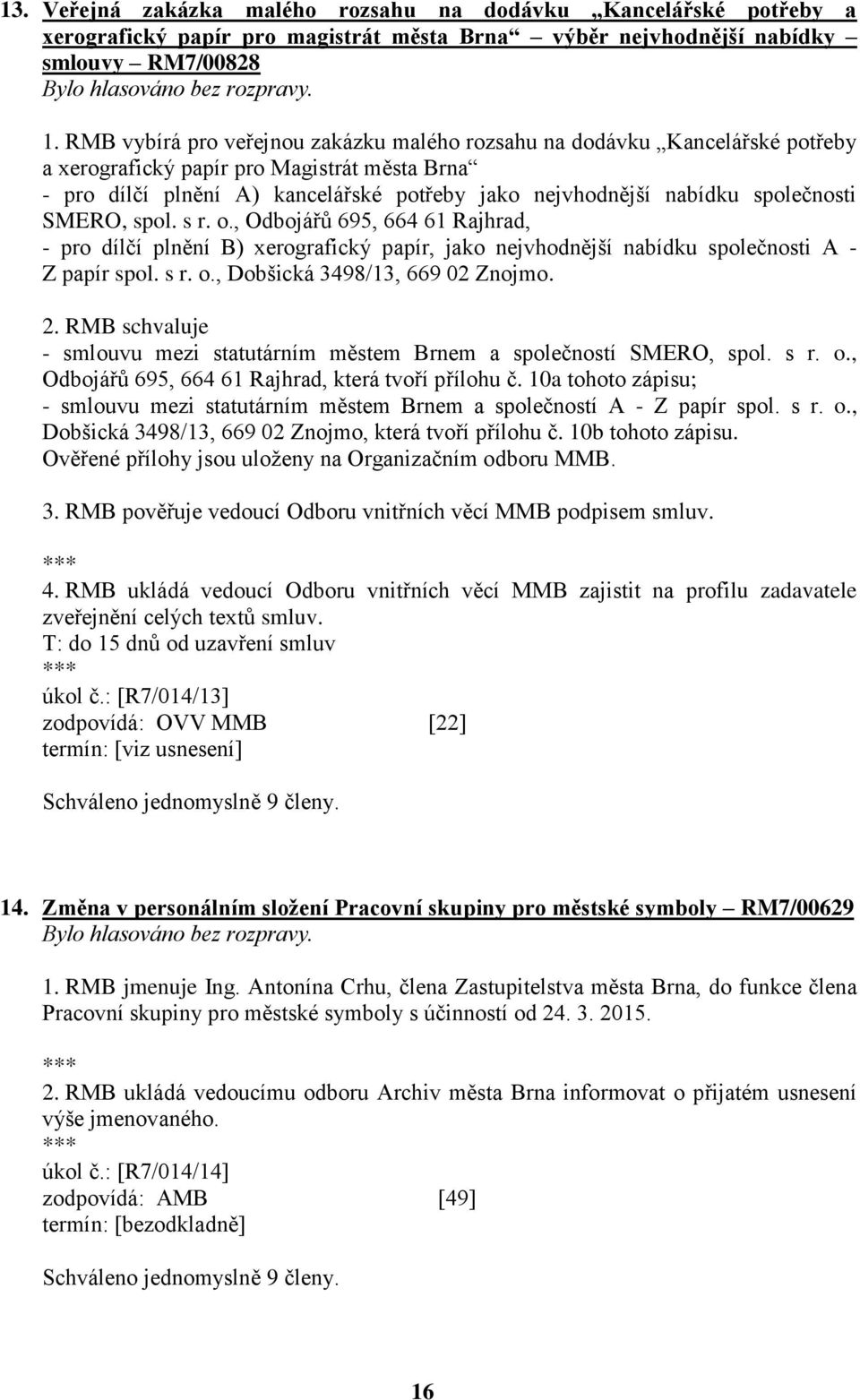 společnosti SMERO, spol. s r. o., Odbojářů 695, 664 61 Rajhrad, - pro dílčí plnění B) xerografický papír, jako nejvhodnější nabídku společnosti A - Z papír spol. s r. o., Dobšická 3498/13, 669 02 Znojmo.