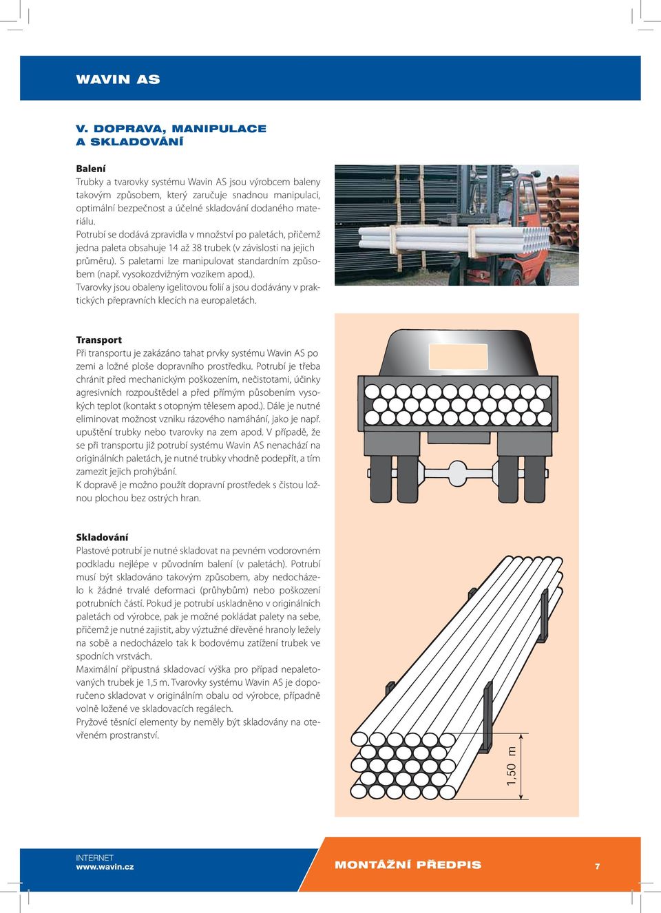 materiálu. Potrubí se dodává zpravidla v množství po paletách, přičemž jedna paleta obsahuje 14 až 38 trubek (v závislosti na jejich průměru). S paletami lze manipulovat standardním způsobem (např.