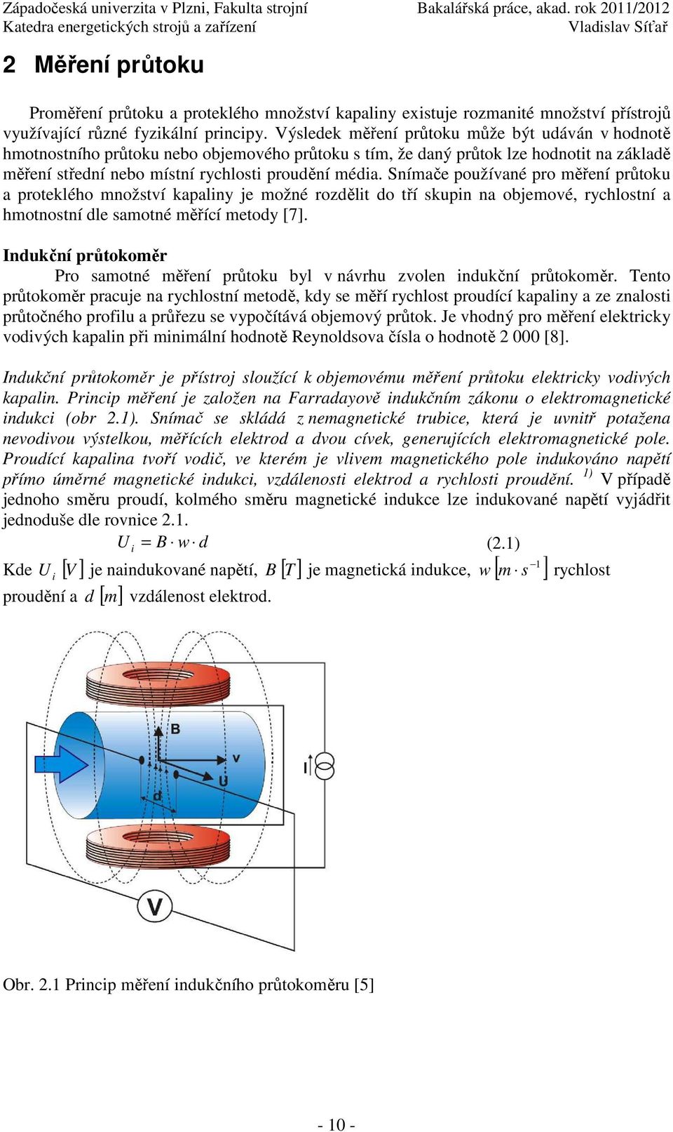 Výsledek měření průtoku může být udáván v hodnotě hmotnostního průtoku nebo objemového průtoku s tím, že daný průtok lze hodnotit na základě měření střední nebo místní rychlosti proudění média.