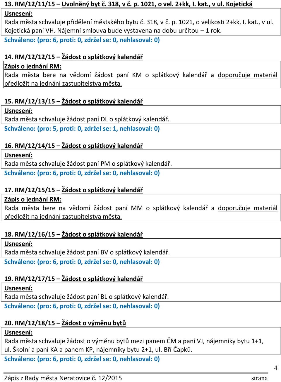 RM/12/12/15 Žádost o splátkový kalendář Rada města bere na vědomí žádost paní KM o splátkový kalendář a doporučuje materiál předložit na jednání zastupitelstva města. 15.