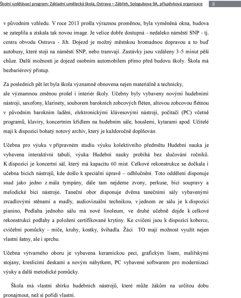 Dojezd je možný městskou hromadnou dopravou a to buď autobusy, které stojí na náměstí SNP, nebo tramvají. Zastávky jsou vzdáleny 3-5 minut pěší chůze.